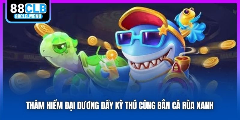 Thám hiểm đại dương đầy kỳ thú cùng Bắn cá rùa xanh