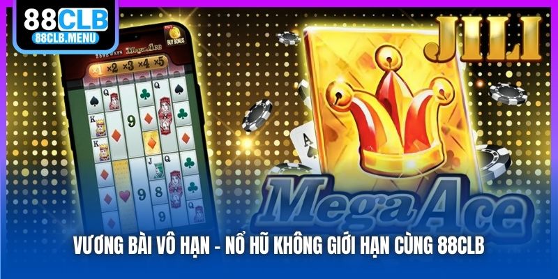 Vương Bài Vô Hạn - Nổ hũ không giới hạn cùng 88CLB