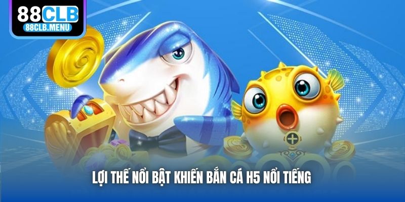 Lợi thế nổi bật khiến bắn cá H5 nổi tiếng