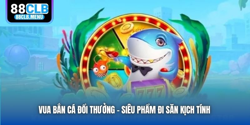 Vua Bắn Cá đổi thưởng - Siêu phẩm đi săn kịch tính