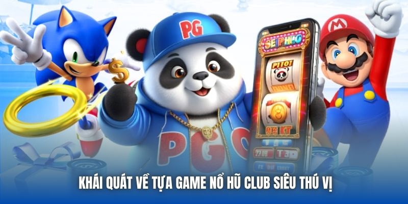 Khái quát về tựa game nổ hũ club siêu thú vị