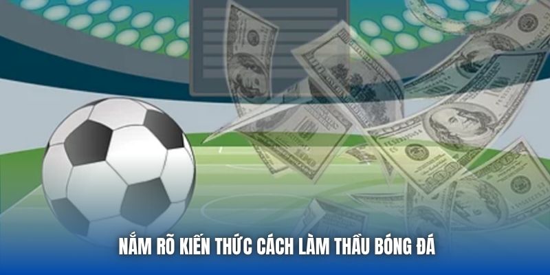Nắm rõ kiến thức cách làm thầu bóng đá