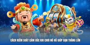 Cách Kiểm Soát Cảm Xúc Khi Chơi Nổ Hũ Giúp Bạn Thắng Lớn