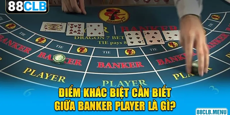 Điểm khác biệt cần biết giữa banker player là gì?
